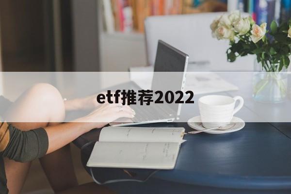 etf推荐2022(2021年etf推荐)