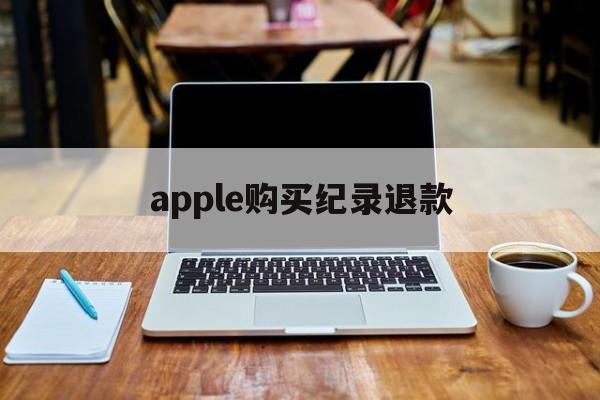 apple购买纪录退款(iphone购买记录退款)