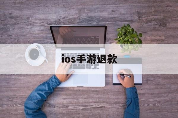 ios手游退款(IOS手游退款概率)