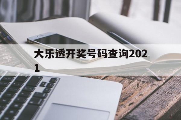 大乐透开奖号码查询2021(大乐透开奖号码查询2021年走势图)