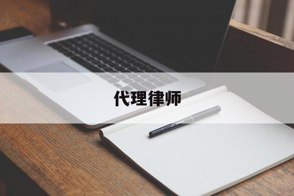 代理律师(代理律师可以代替本人出庭吗)