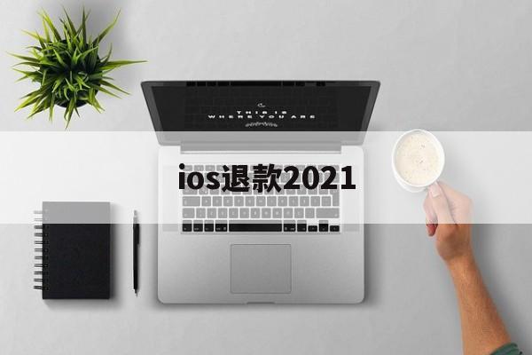 ios退款2021(Ios退款一般多久处理)