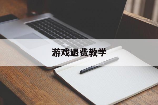 游戏退费教学(游戏退费教学视频)