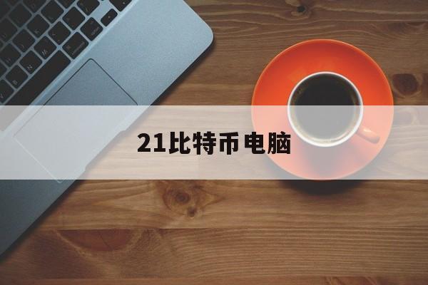 21比特币电脑(比特币在电脑里什么样子)